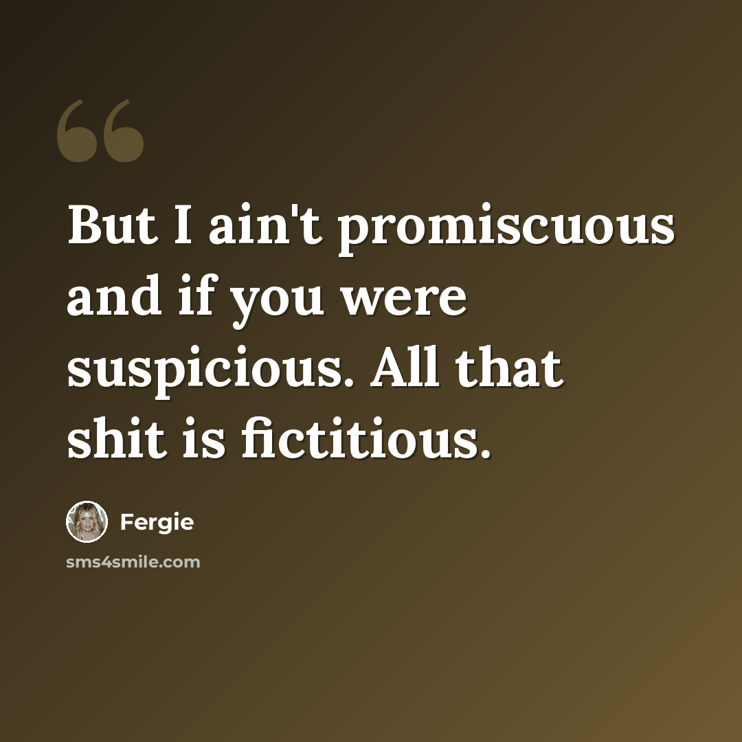 “But I ain't promiscuous and if you were suspicious. All that shit is fictitious.” quote by Fergie