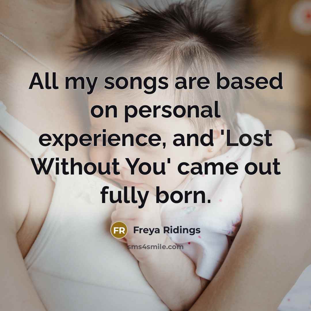 “All my songs are based on personal experience, and 'Lost Without You' came out fully born.” quote by Freya Ridings