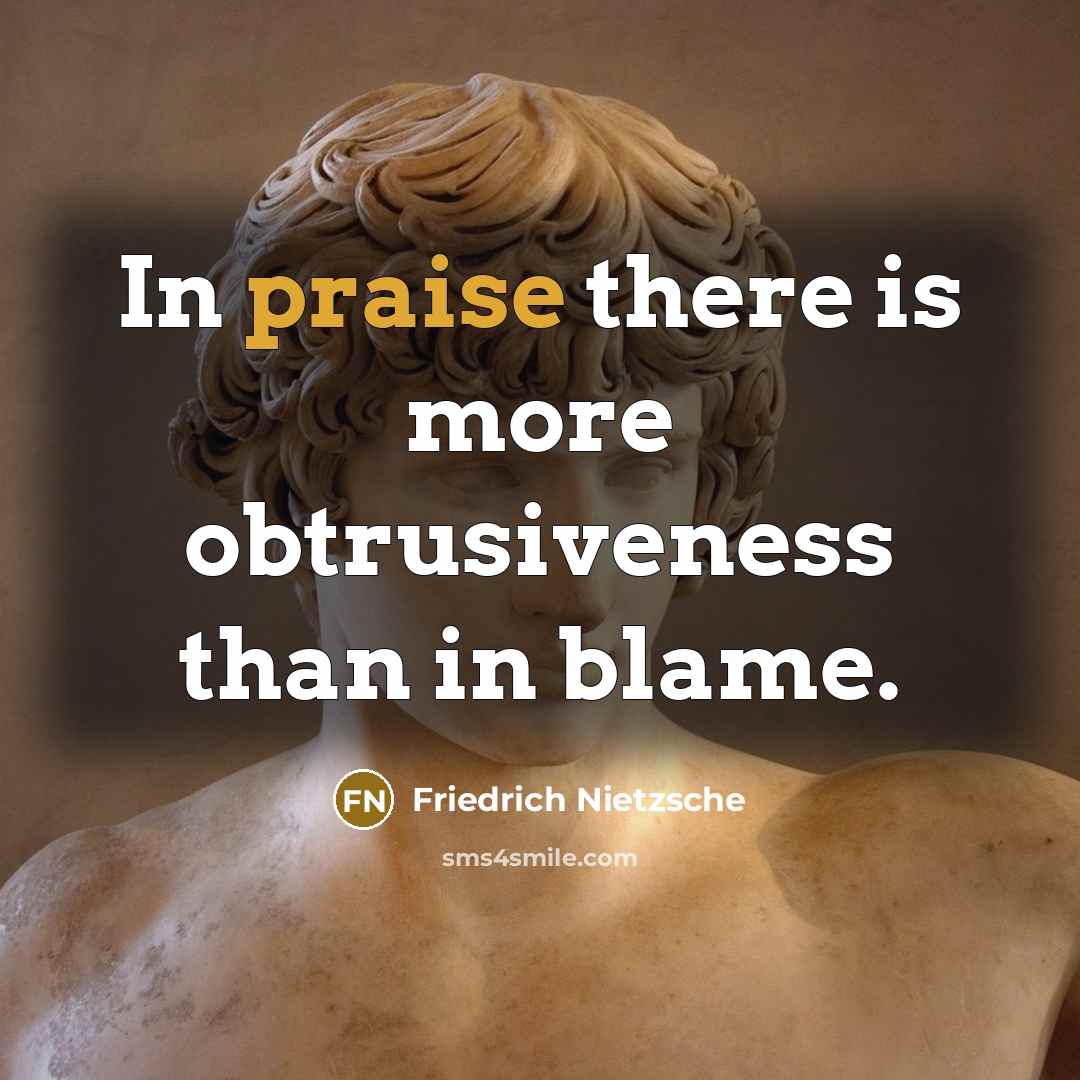 “In praise there is more obtrusiveness than in blame.” quote by Friedrich Nietzsche