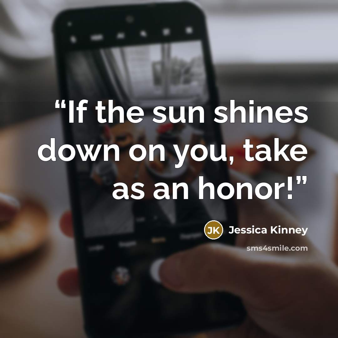 “If the sun shines down on you, take as an honor!” quote by Jessica Kinney