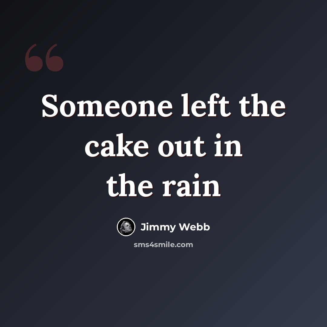 “Someone left the cake out in the rain” quote by Jimmy Webb