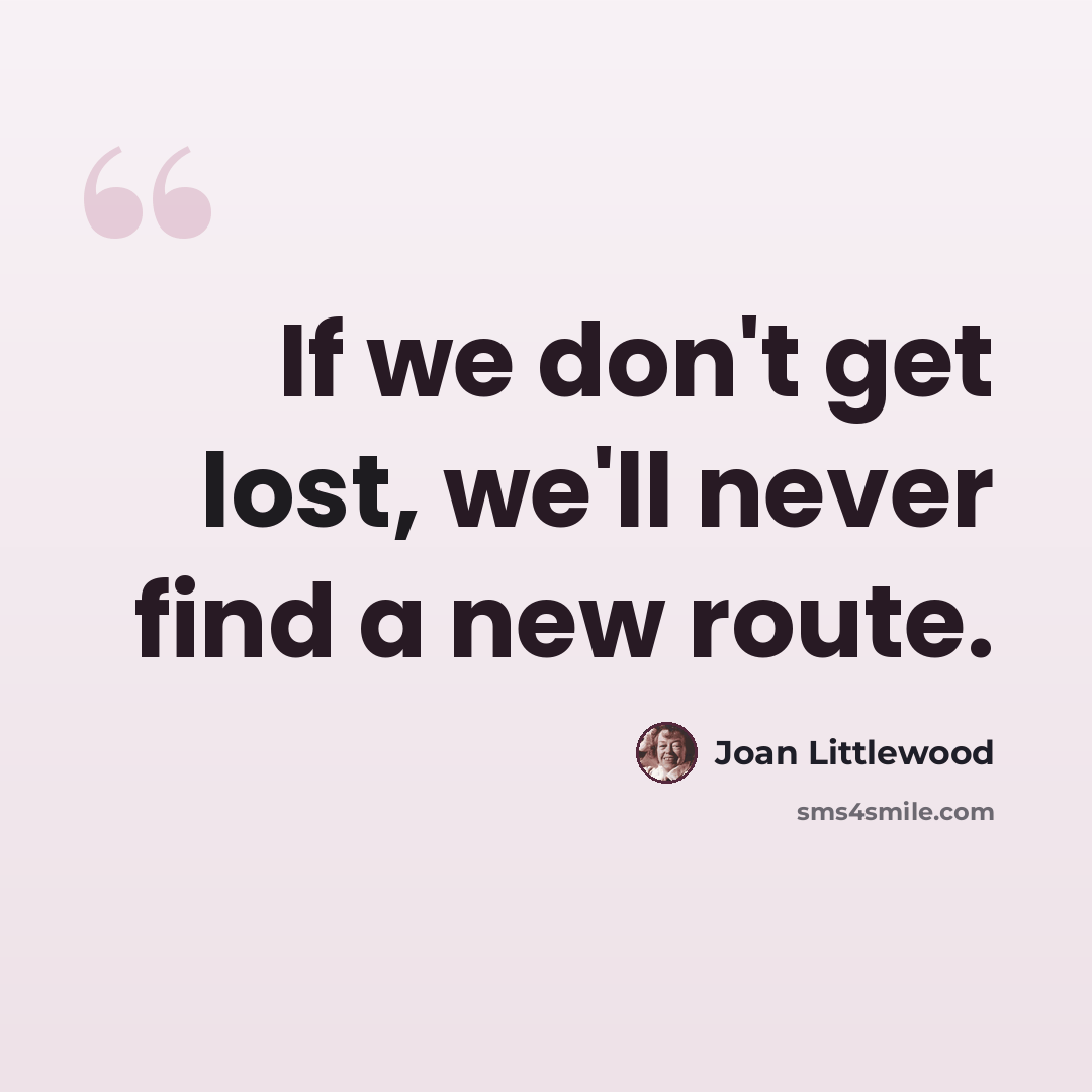 “If we don't get lost, we'll never find a new route.” quote by Joan Littlewood
