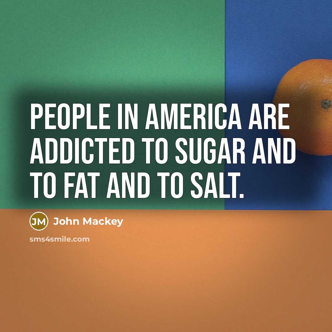 “People in America are addicted to sugar and to fat and to salt.” quote by John Mackey