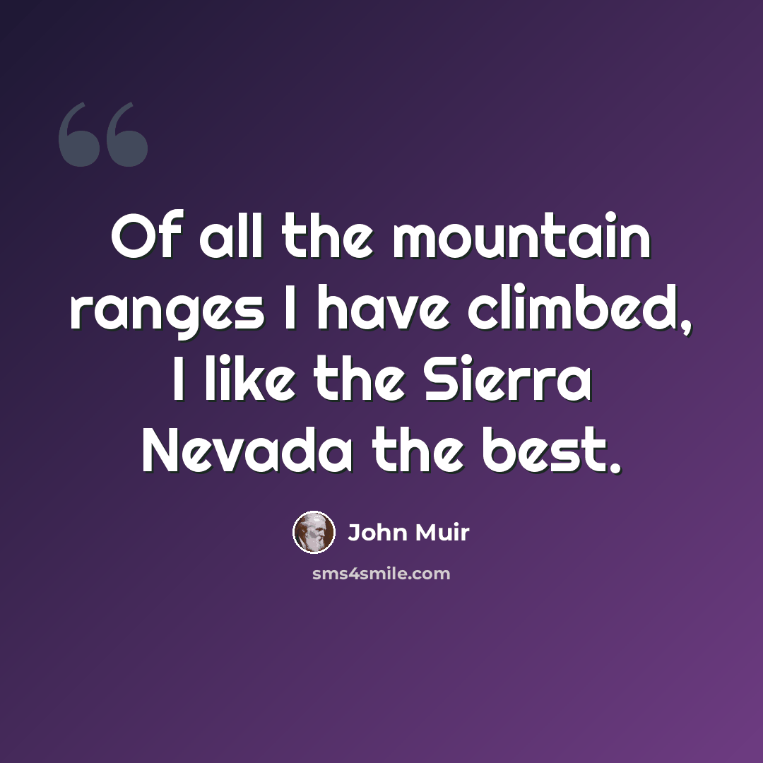 “Of all the mountain ranges I have climbed, I like the Sierra Nevada the best.” quote by John Muir