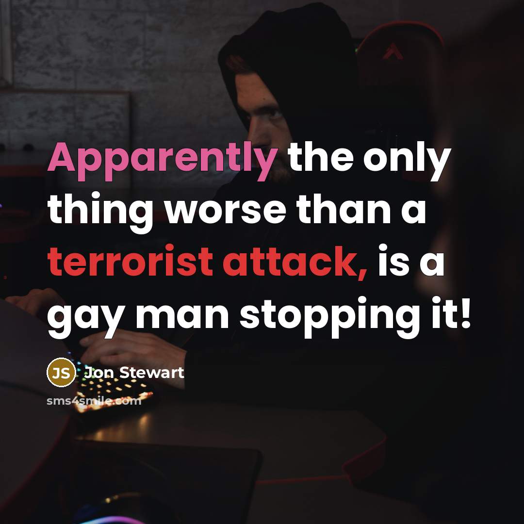 “Apparently the only thing worse than a terrorist attack, is a gay man stopping it!” quote by Jon Stewart