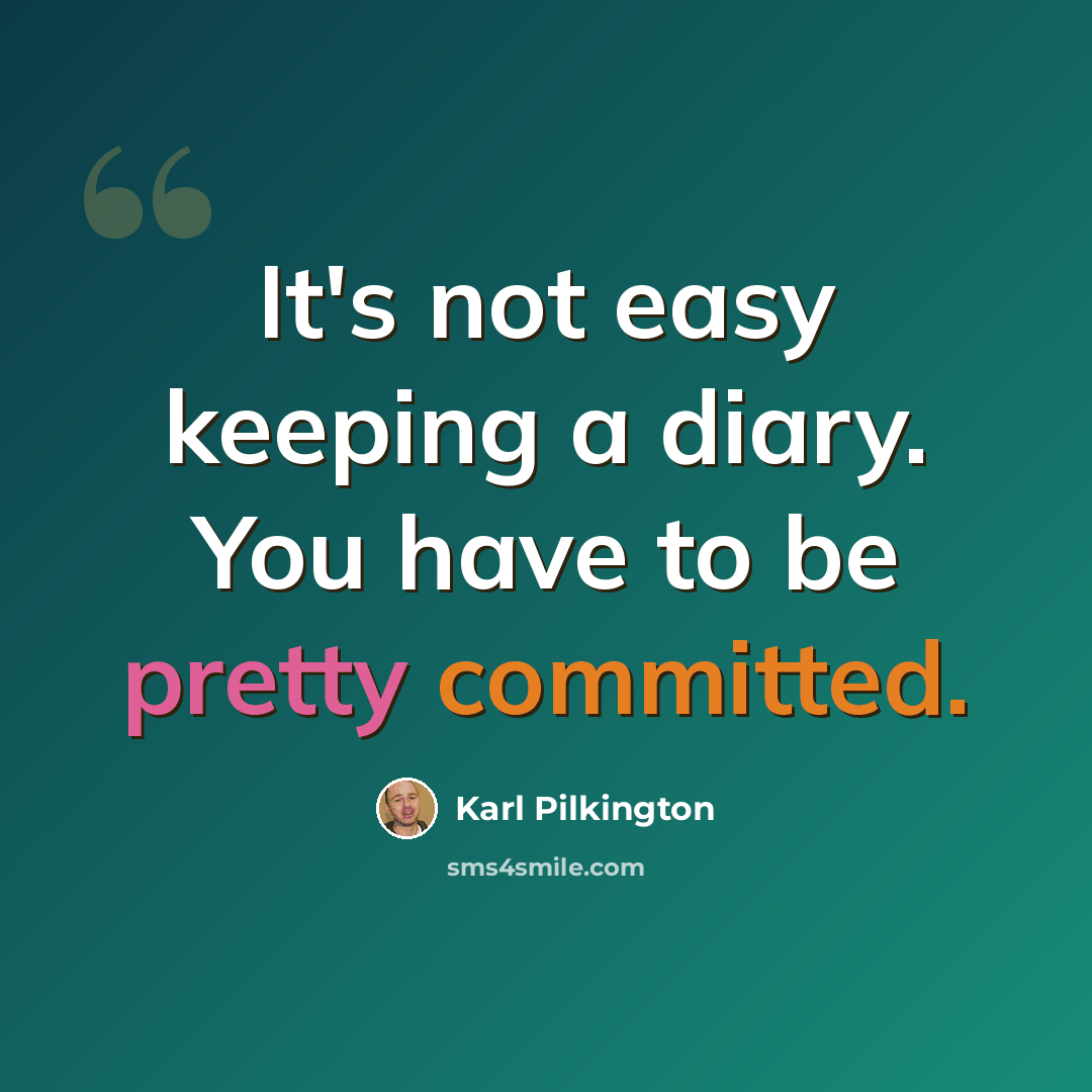 “It's not easy keeping a diary. You have to be pretty committed.” quote by Karl Pilkington