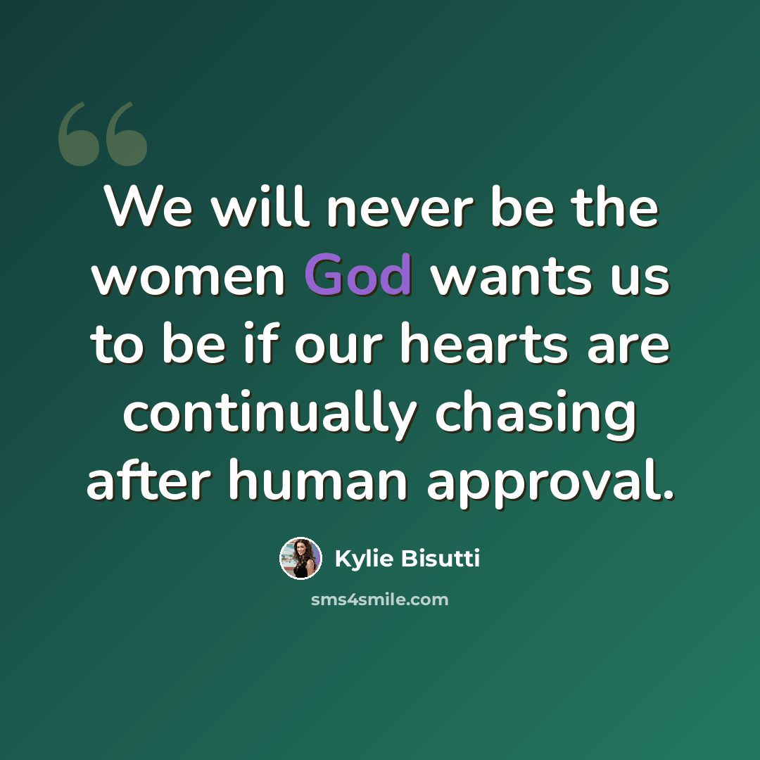 “We will never be the women God wants us to be if our hearts are continually chasing after human approval.” quote by Kylie Bisutti