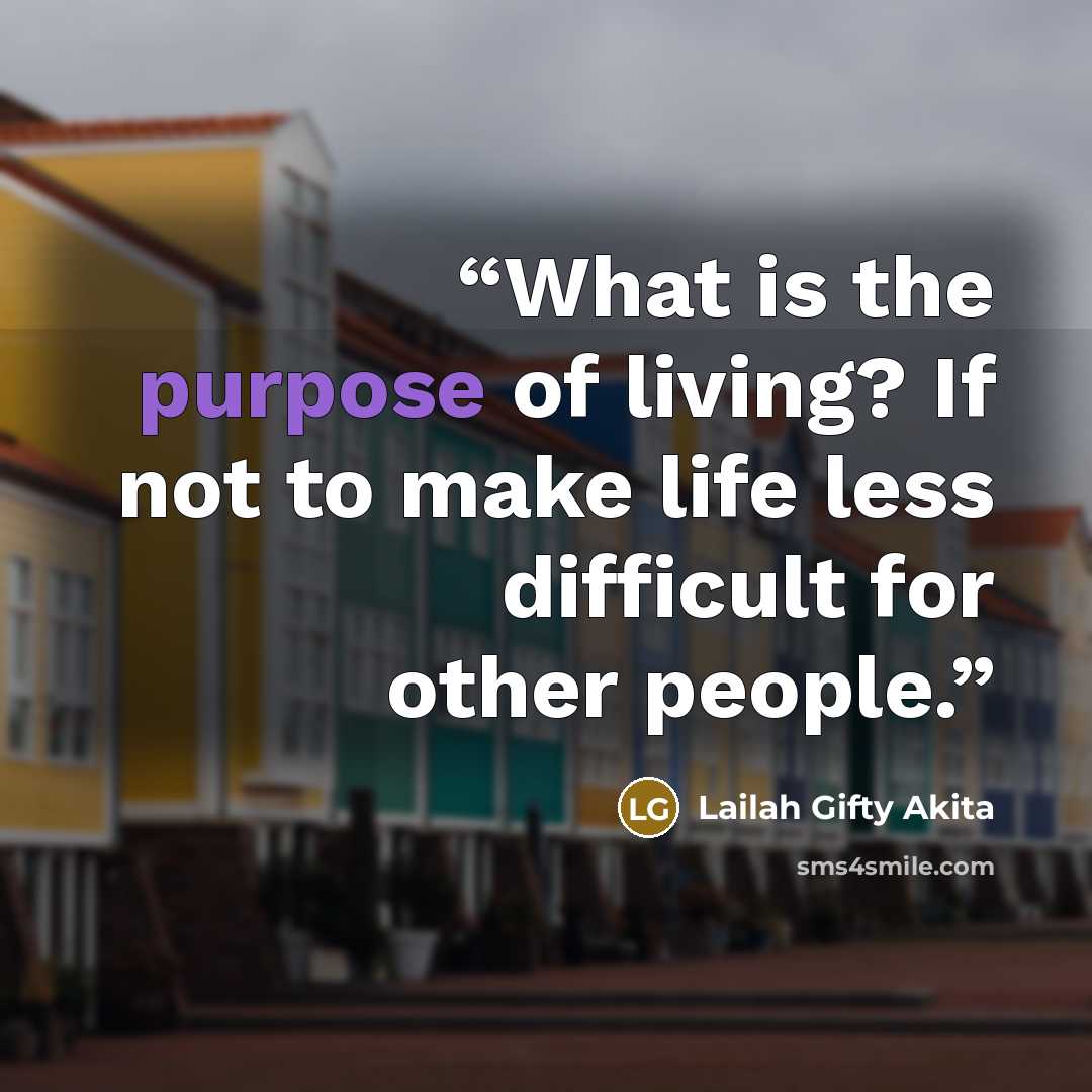 “What is the purpose of living? If not to make life less difficult for other people.” quote by Lailah Gifty Akita