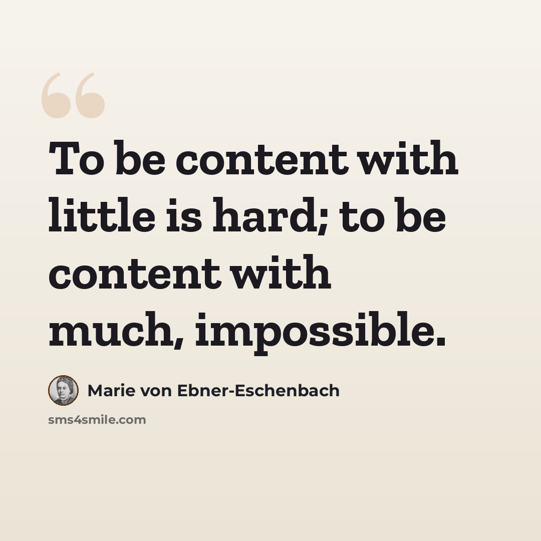 “To be content with little is hard; to be content with much, impossible.” quote by Marie von Ebner-Eschenbach