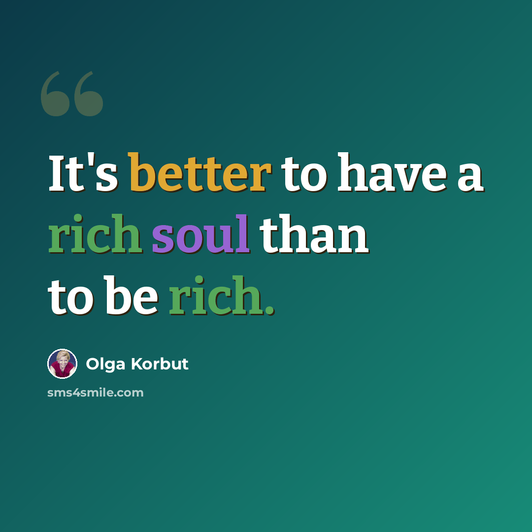 “It's better to have a rich soul than to be rich.” quote by Olga Korbut
