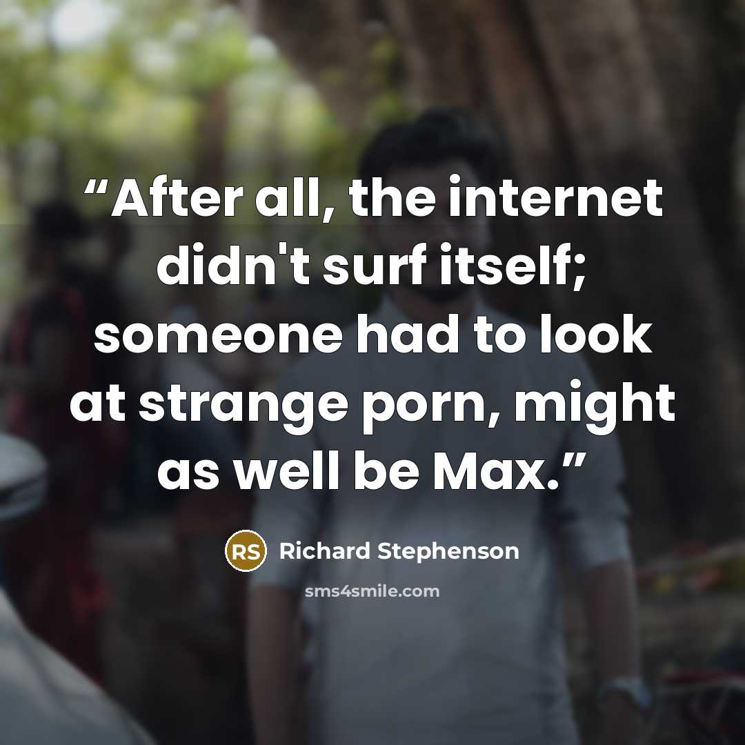 “After all, the internet didn't surf itself; someone had to look at strange porn, might as well be Max.” quote by Richard Stephenson