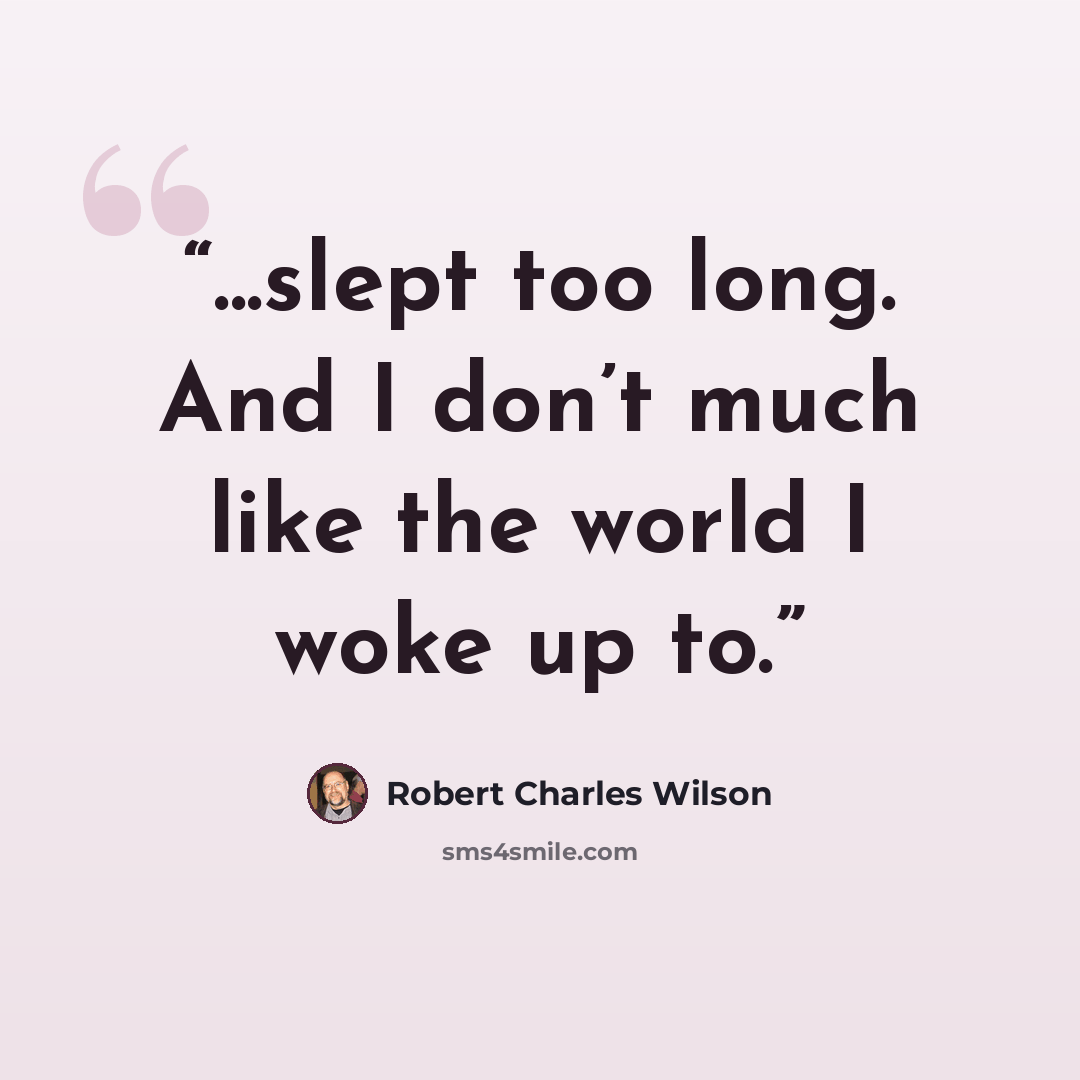 “...slept too long. And I don’t much like the world I woke up to.” quote by Robert Charles Wilson