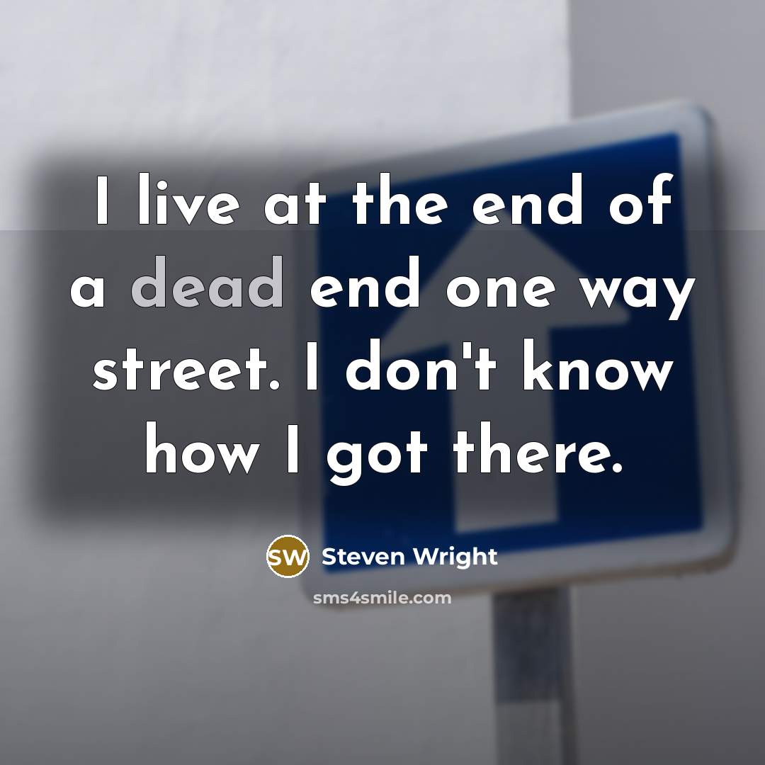 “I live at the end of a dead end one way street. I don't know how I got there.” quote by Steven Wright