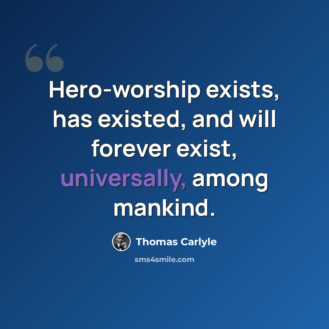 “Hero-worship exists, has existed, and will forever exist, universally, among mankind.” quote by Thomas Carlyle
