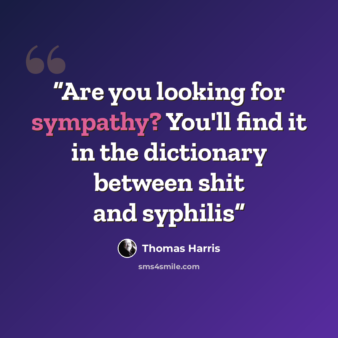 “Are you looking for sympathy? You'll find it in the dictionary between shit and syphilis” quote by Thomas Harris