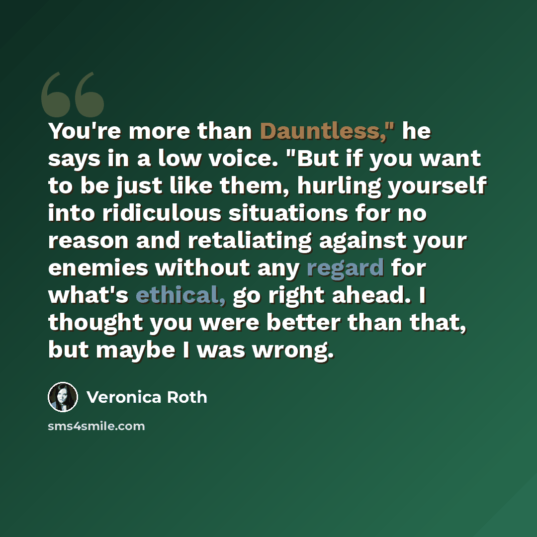 “You're more than Dauntless," he says in a low voice. "But if you want to be just like them, hurling yourself into ridiculous situations for no reason and retaliating against your enemies without any regard for what's ethical, go right ahead. I thought you were better than that, but maybe I was…” quote by Veronica Roth