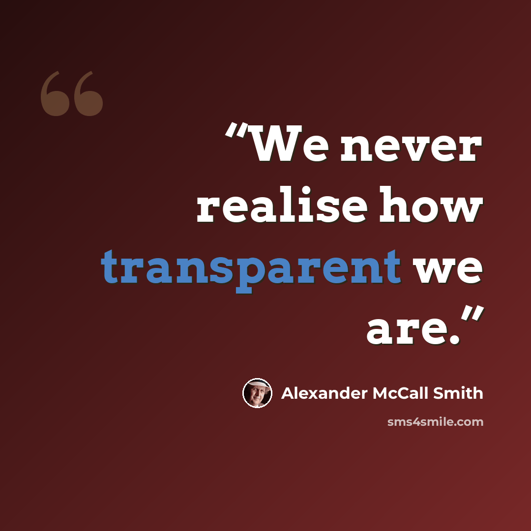 “We never realise how transparent we are.” quote by Alexander McCall Smith