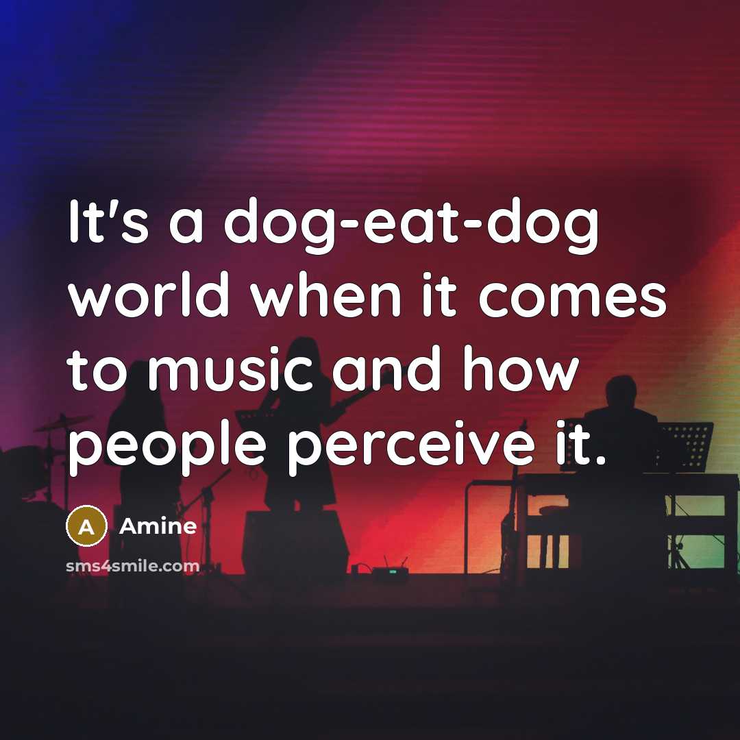 “It's a dog-eat-dog world when it comes to music and how people perceive it.” quote by Amine