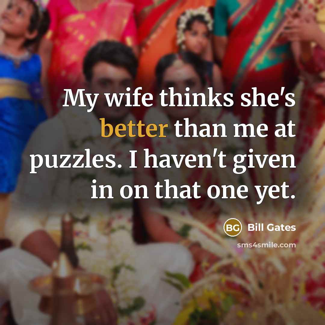 “My wife thinks she's better than me at puzzles. I haven't given in on that one yet.” quote by Bill Gates