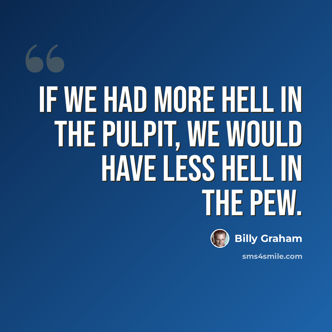 “If we had more hell in the pulpit, we would have less hell in the pew.” quote by Billy Graham