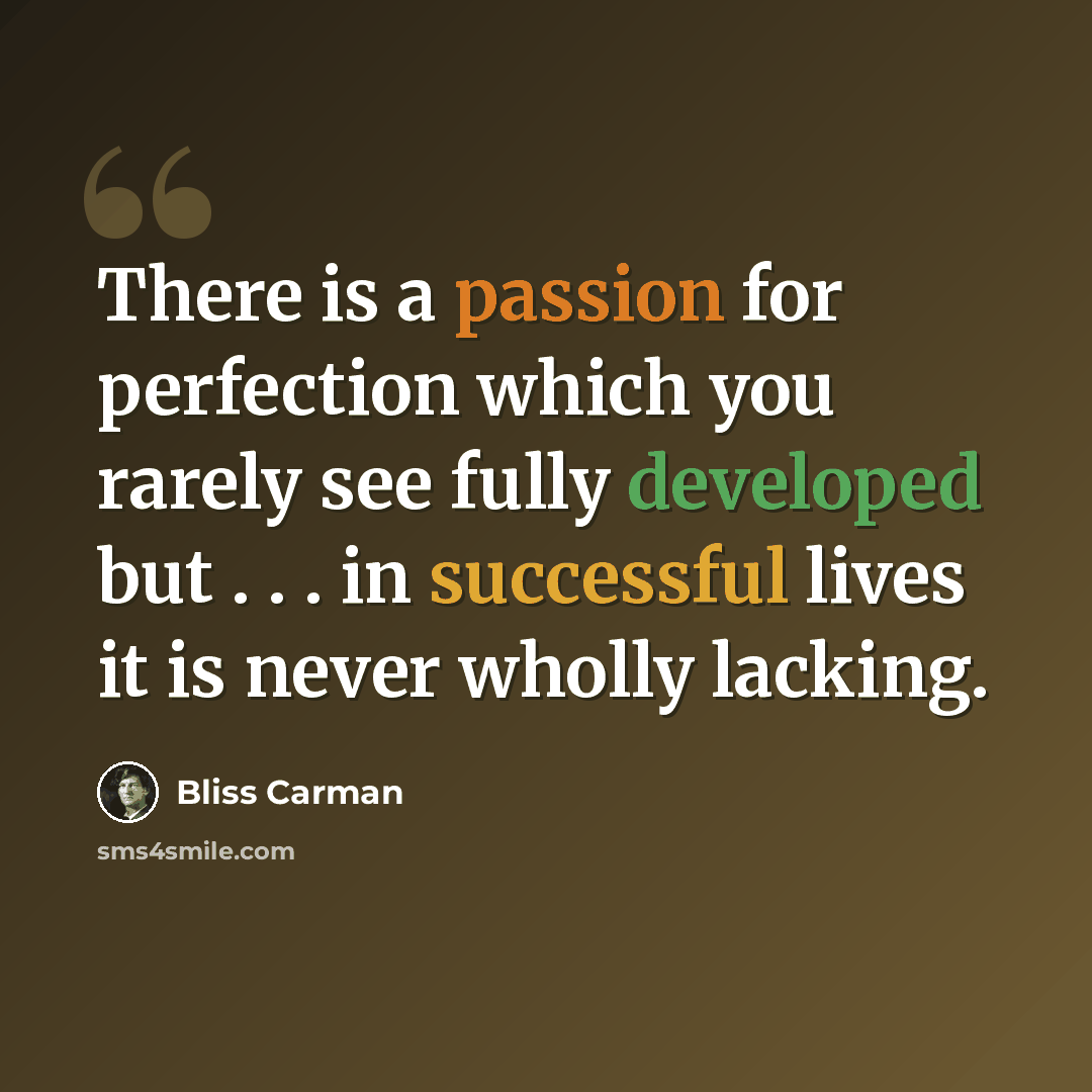 “There is a passion for perfection which you rarely see fully developed but . . . in successful lives it is never wholly lacking.” quote by Bliss Carman