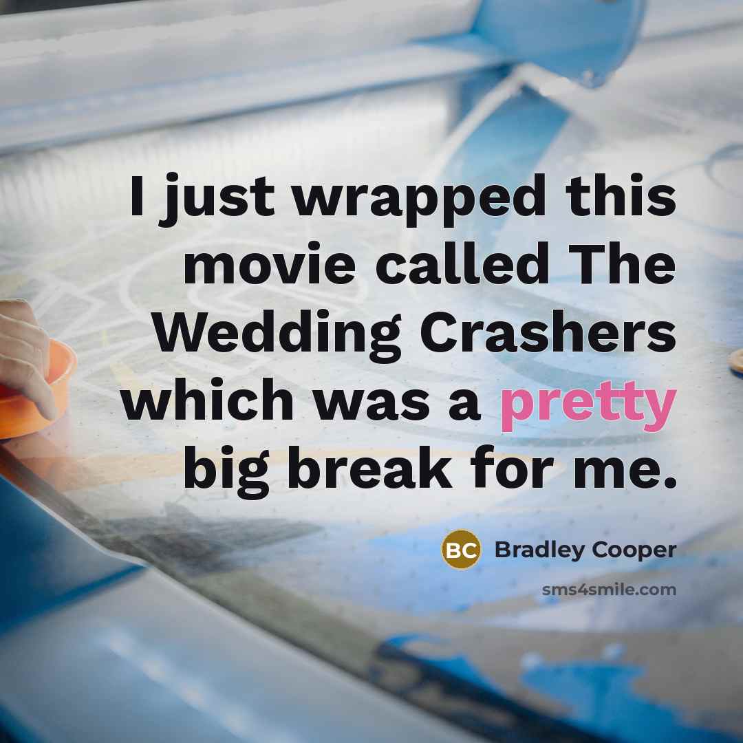 “I just wrapped this movie called The Wedding Crashers which was a pretty big break for me.” quote by Bradley Cooper