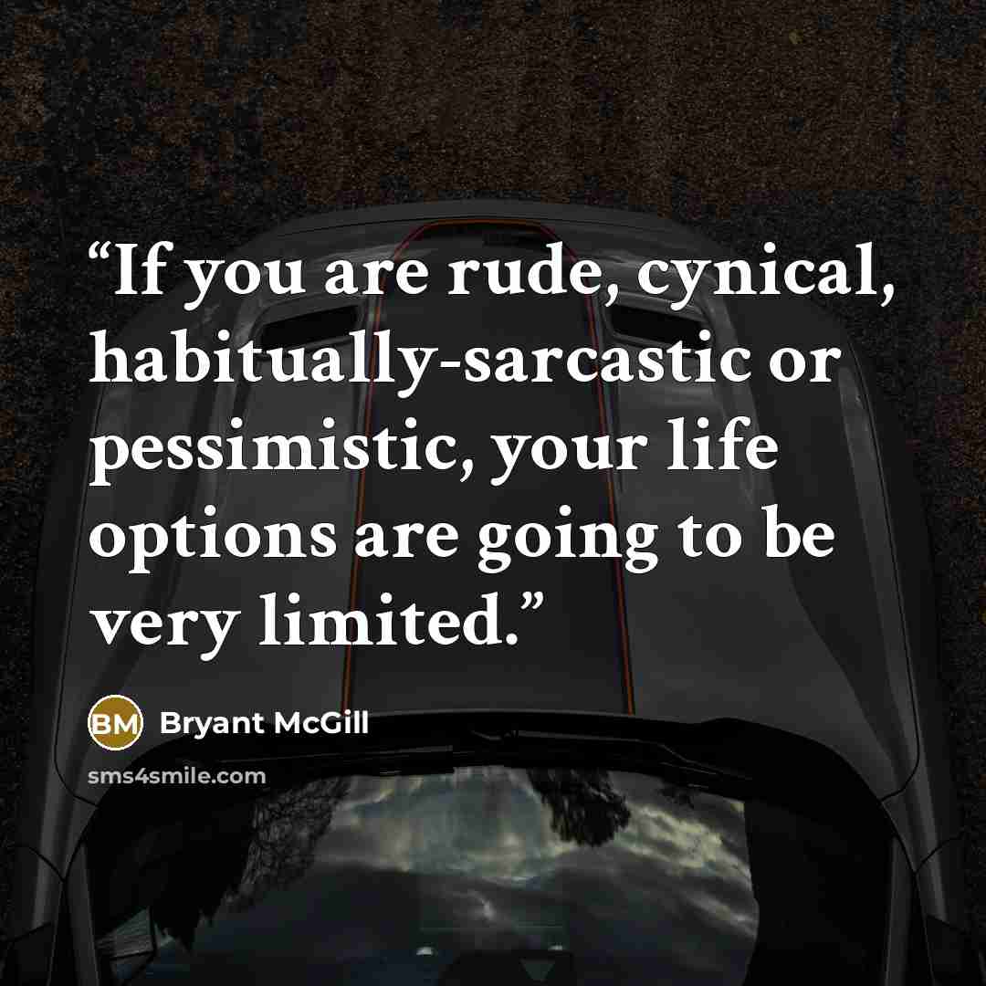 “If you are rude, cynical, habitually-sarcastic or pessimistic, your life options are going to be very limited.” quote by Bryant McGill