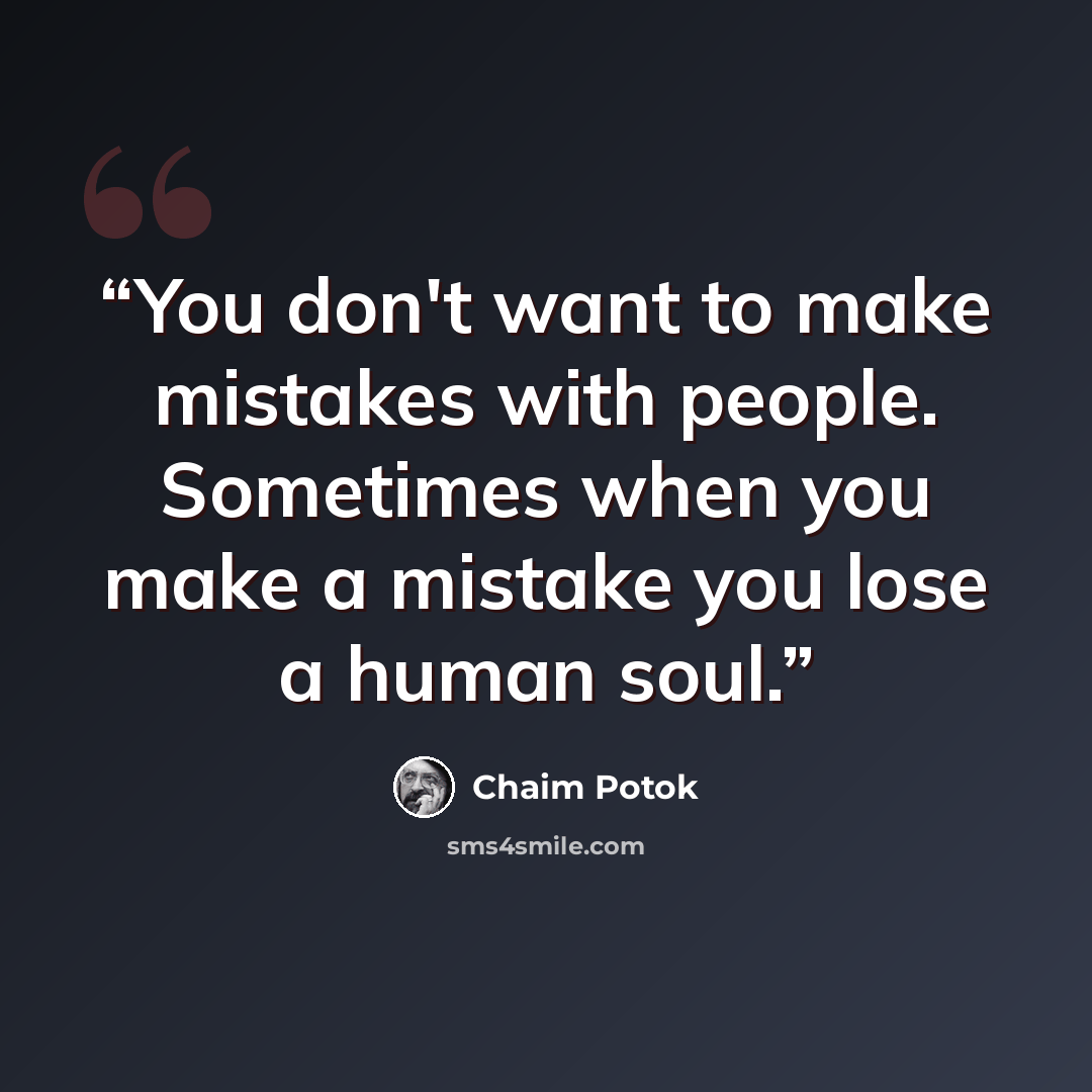 “You don't want to make mistakes with people. Sometimes when you make a mistake you lose a human soul.” quote by Chaim Potok