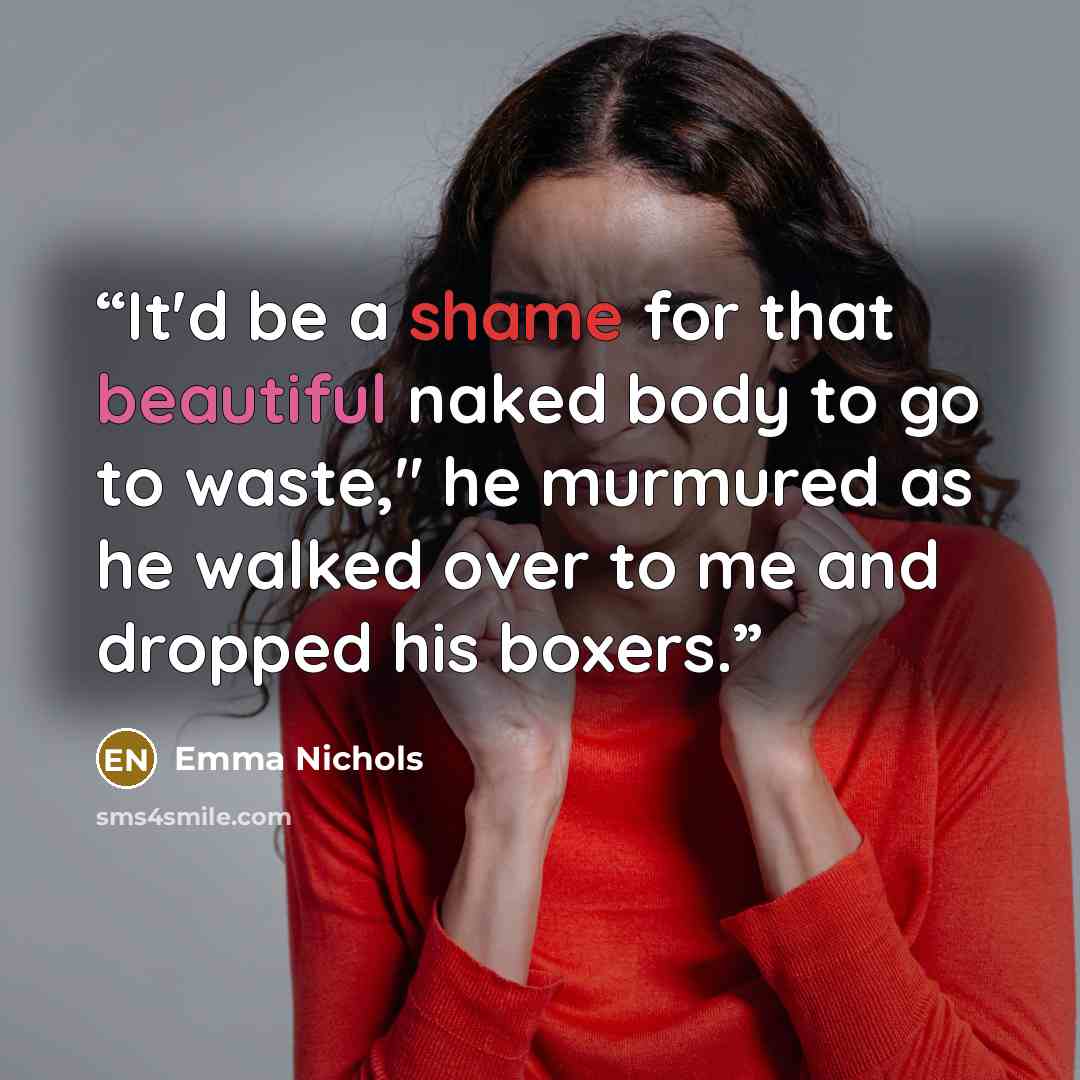 “It'd be a shame for that beautiful naked body to go to waste," he murmured as he walked over to me and dropped his boxers.” quote by Emma Nichols