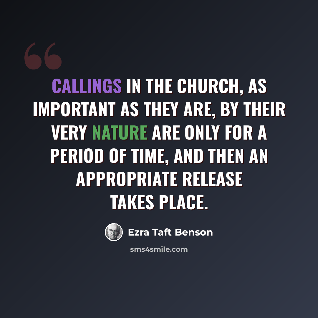 “Callings in the church, as important as they are, by their very nature are only for a period of time, and then an appropriate release takes place.” quote by Ezra Taft Benson