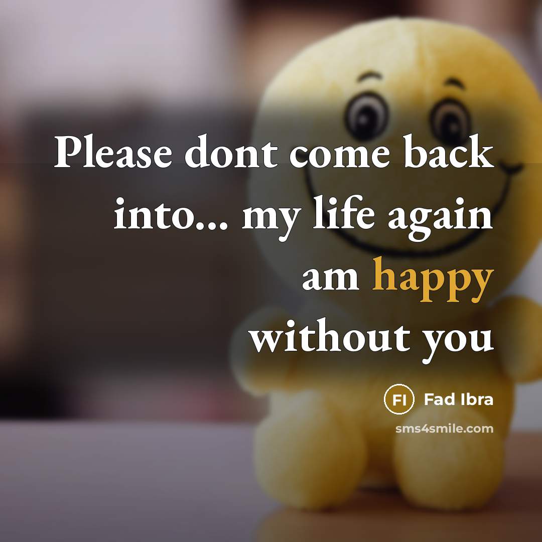 “Please dont come back into... my life again am happy without you” quote by Fad Ibra