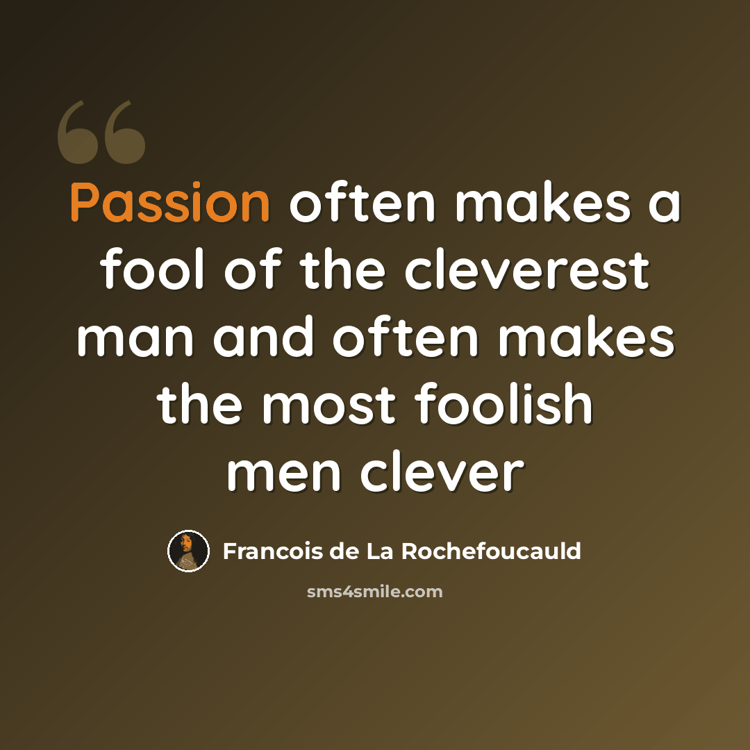 “Passion often makes a fool of the cleverest man and often makes the most foolish men clever” quote by Francois de La Rochefoucauld