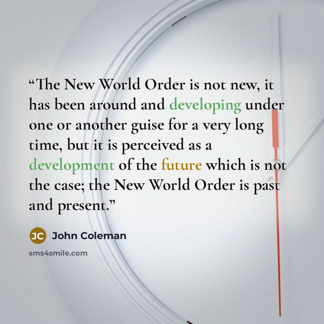 “The New World Order is not new, it has been around and developing under one or another guise for a very long time, but it is perceived as a development of the future which is not the case; the New World Order is past and present.” quote by John Coleman