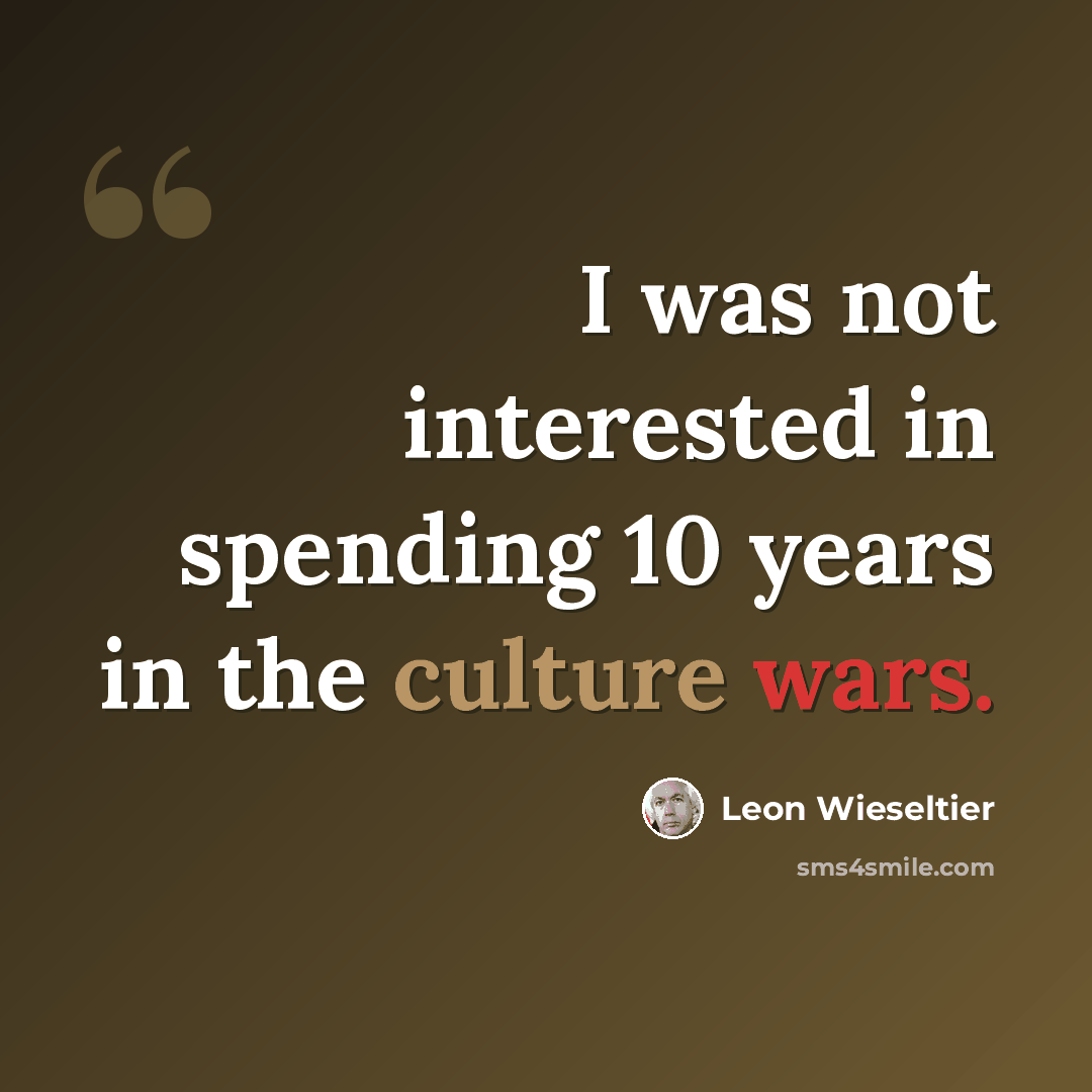 “I was not interested in spending 10 years in the culture wars.” quote by Leon Wieseltier