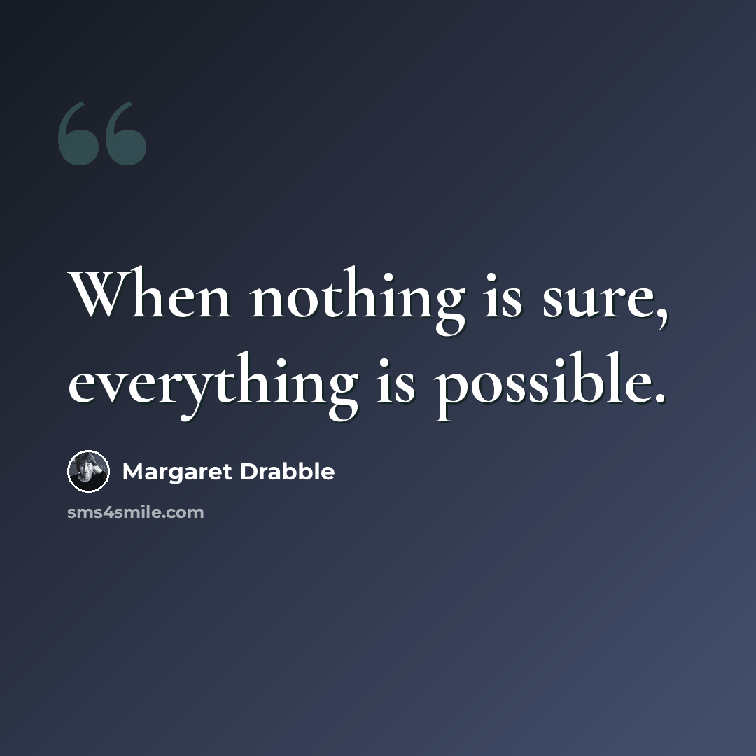 “When nothing is sure, everything is possible.” quote by Margaret Drabble