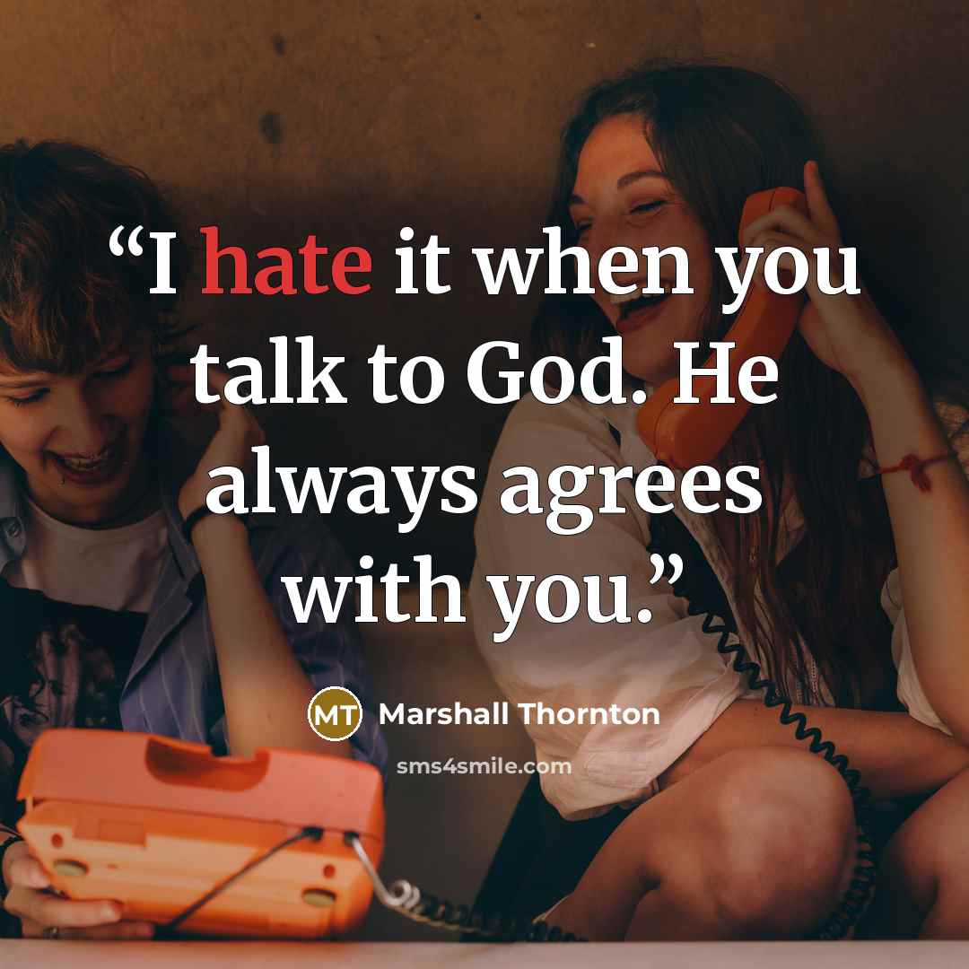 “I hate it when you talk to God. He always agrees with you.” quote by Marshall Thornton