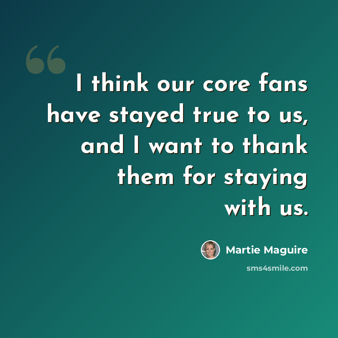“I think our core fans have stayed true to us, and I want to thank them for staying with us.” quote by Martie Maguire