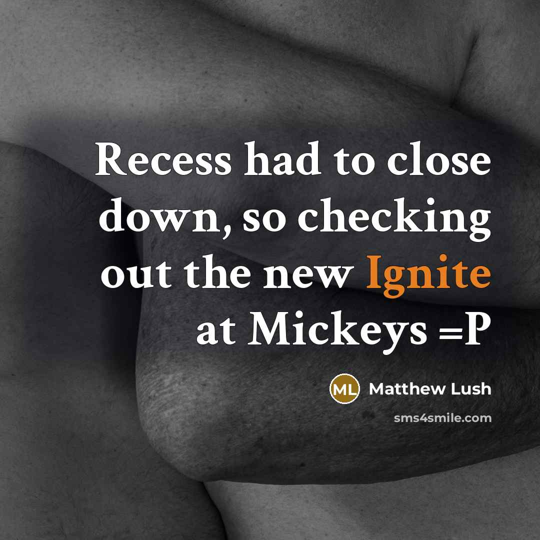 “Recess had to close down, so checking out the new Ignite at Mickeys =P” quote by Matthew Lush