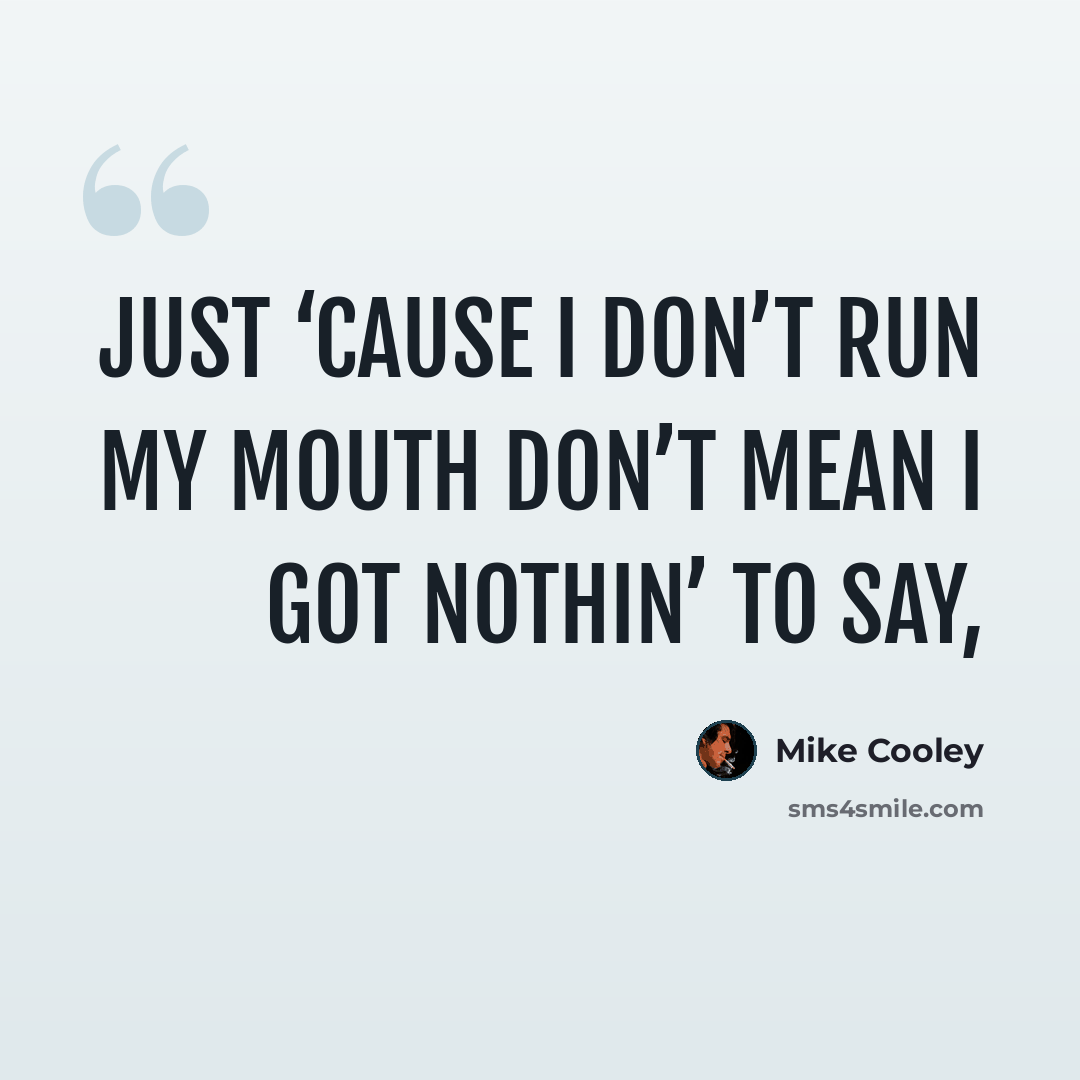 “Just ‘cause I don’t run my mouth don’t mean I got nothin’ to say,” quote by Mike Cooley