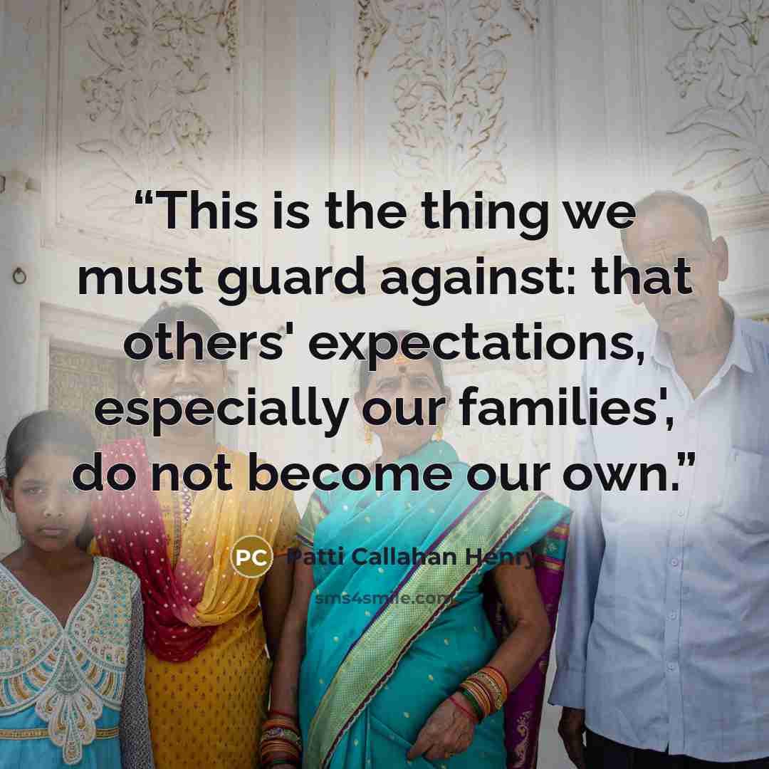 “This is the thing we must guard against: that others' expectations, especially our families', do not become our own.” quote by Patti Callahan Henry
