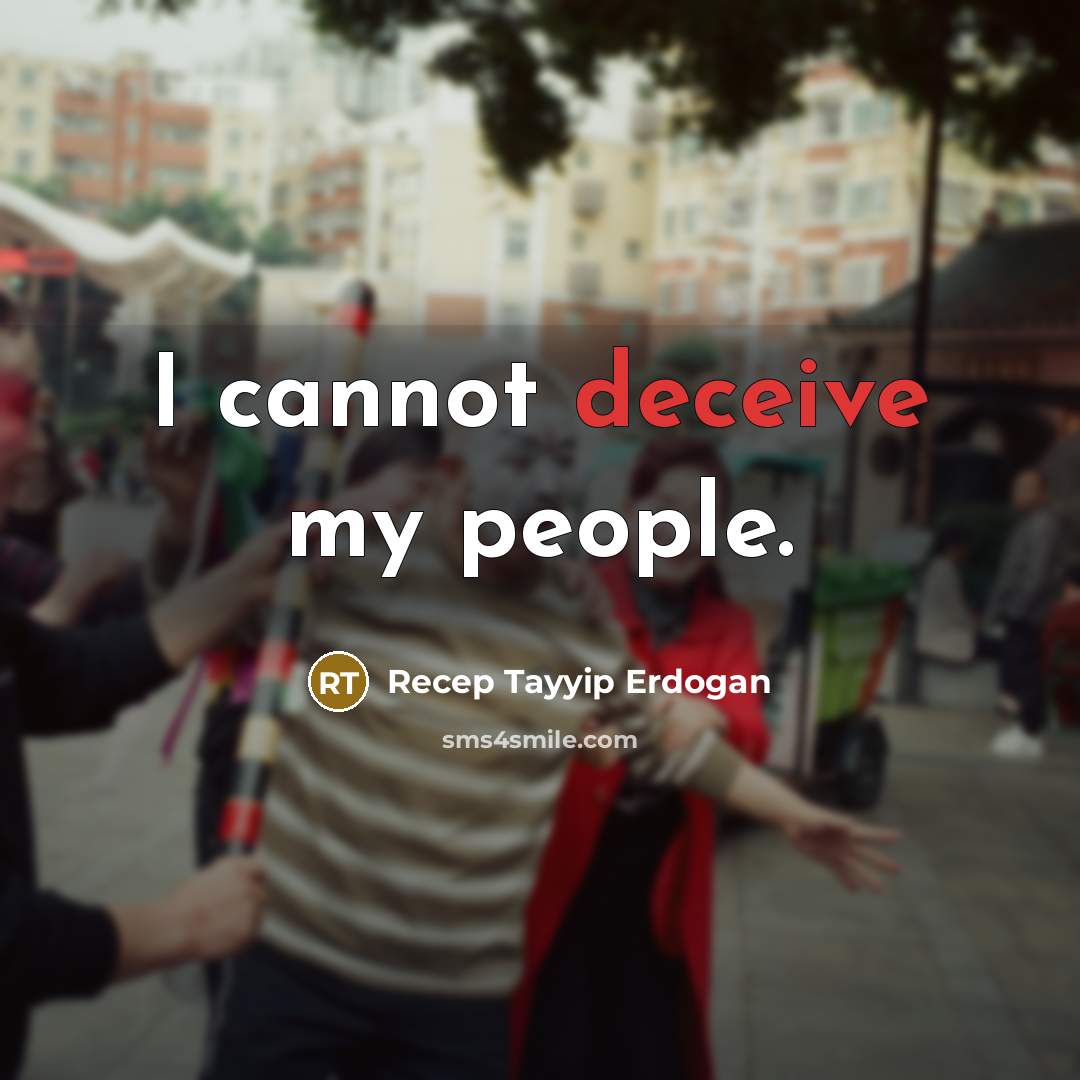 “I cannot deceive my people.” quote by Recep Tayyip Erdogan