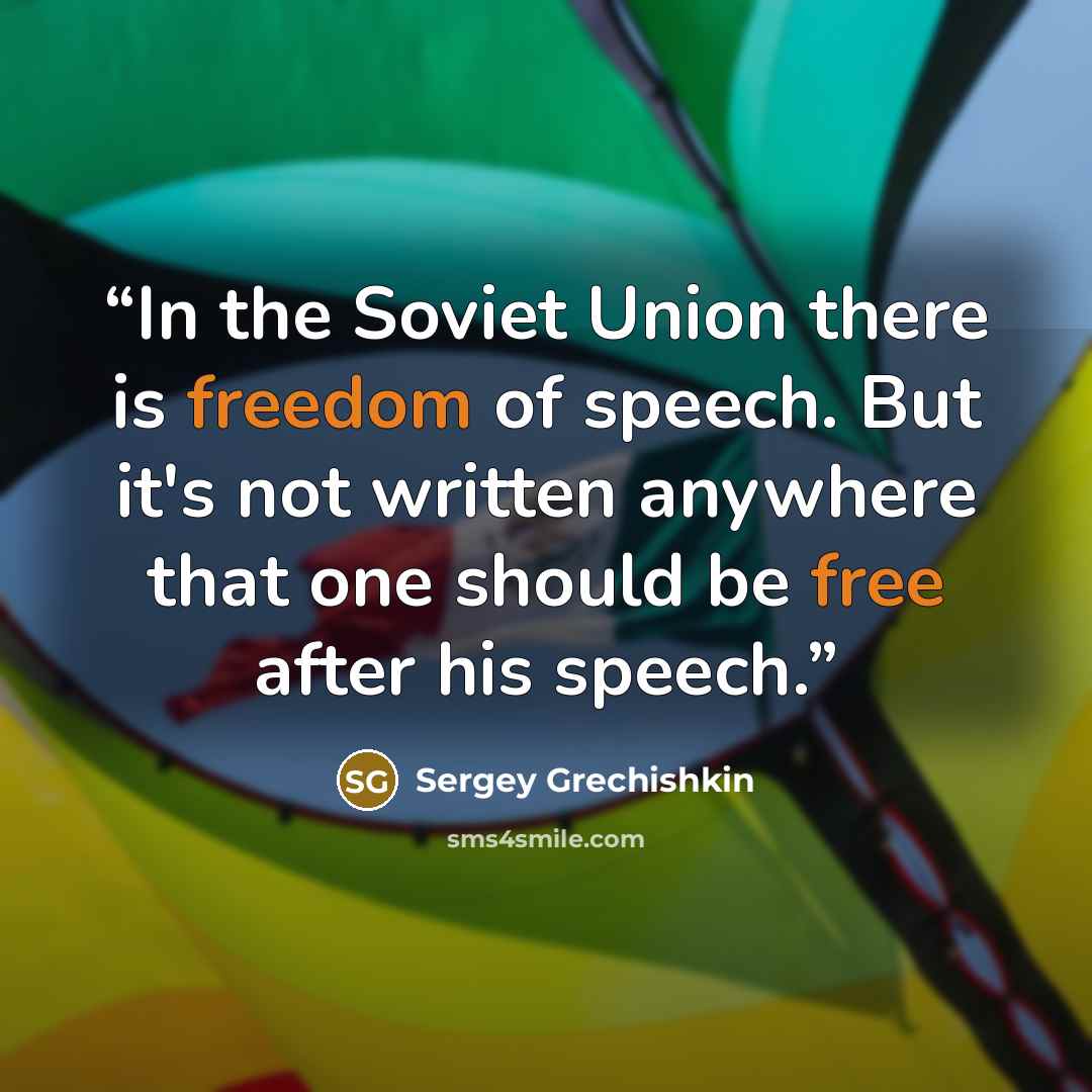 “In the Soviet Union there is freedom of speech. But it's not written anywhere that one should be free after his speech.” quote by Sergey Grechishkin