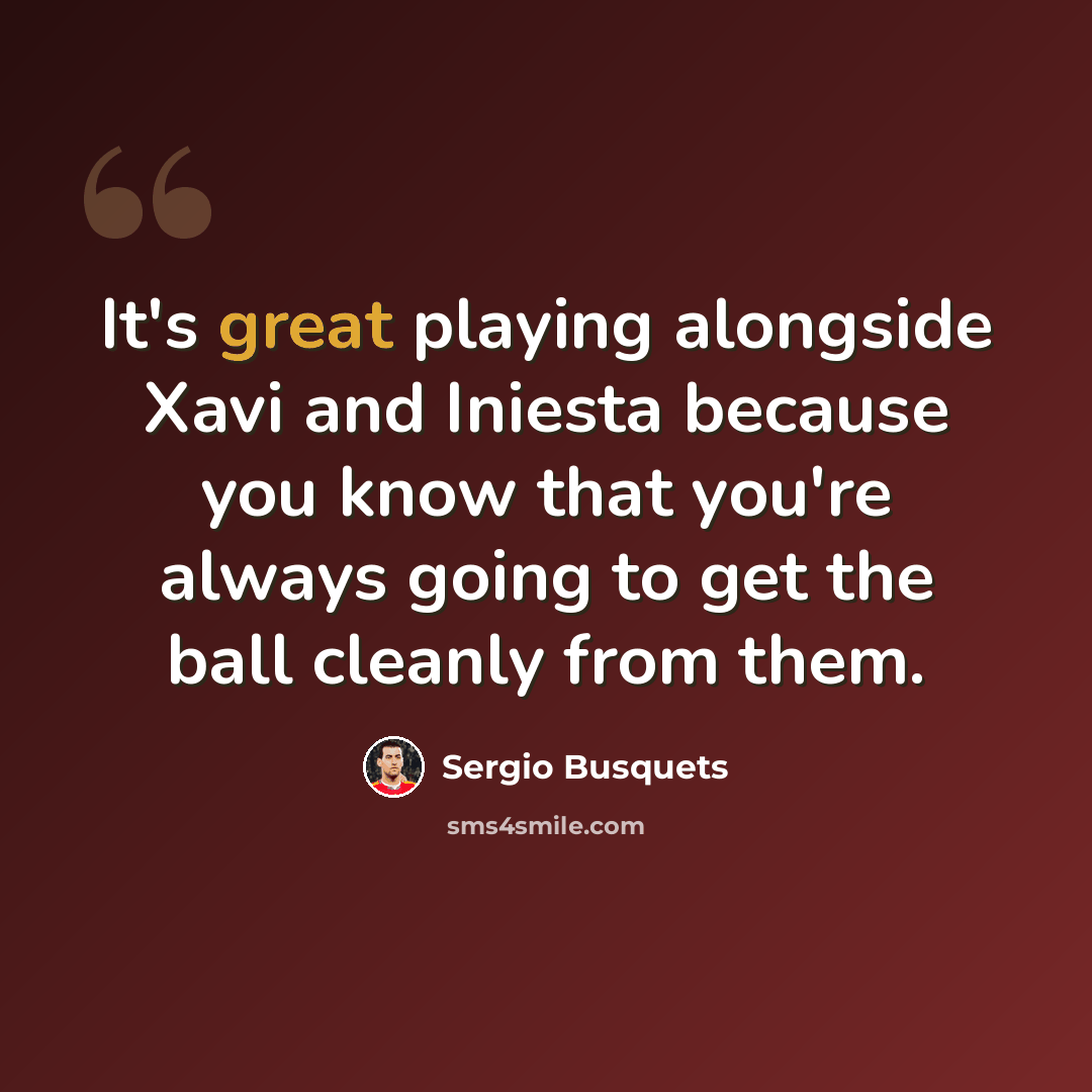“It's great playing alongside Xavi and Iniesta because you know that you're always going to get the ball cleanly from them.” quote by Sergio Busquets