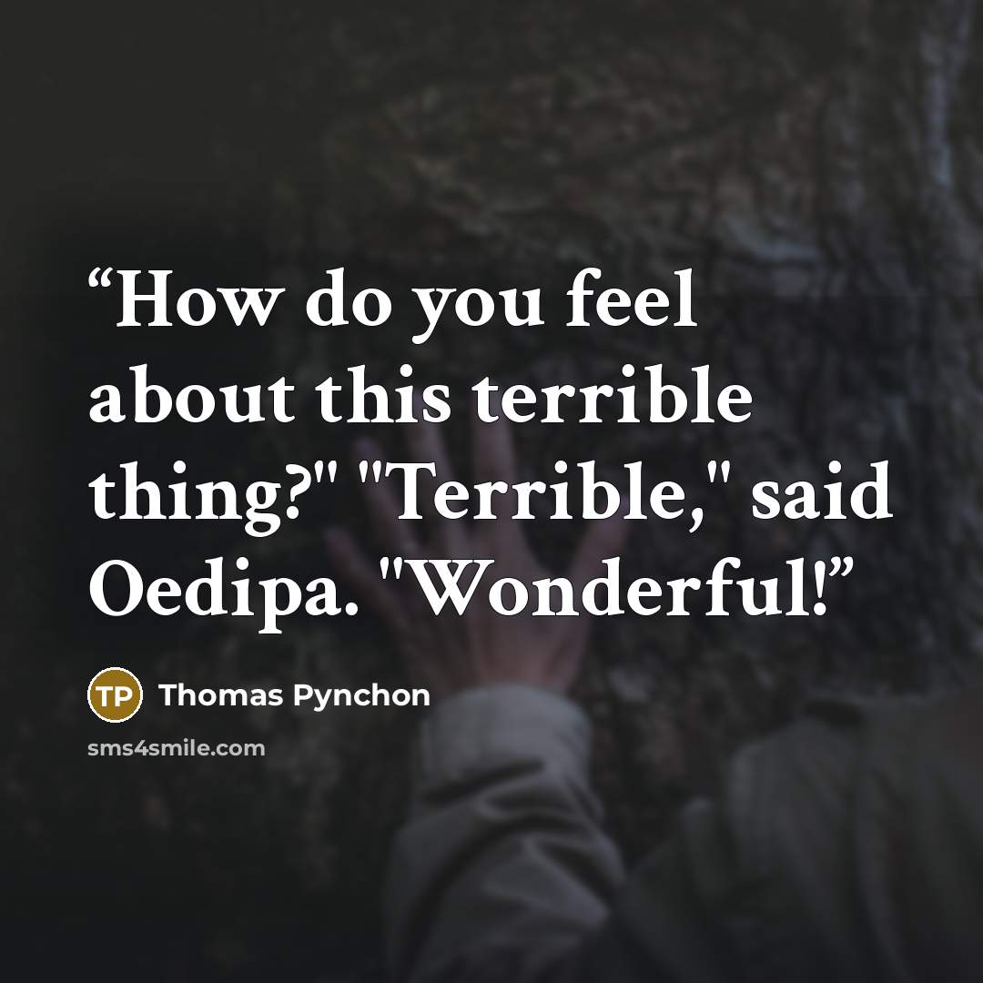 “How do you feel about this terrible thing?" "Terrible," said Oedipa. "Wonderful!” quote by Thomas Pynchon