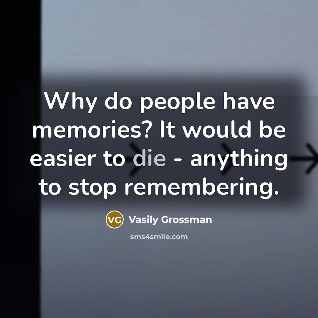 “Why do people have memories? It would be easier to die - anything to stop remembering.” quote by Vasily Grossman