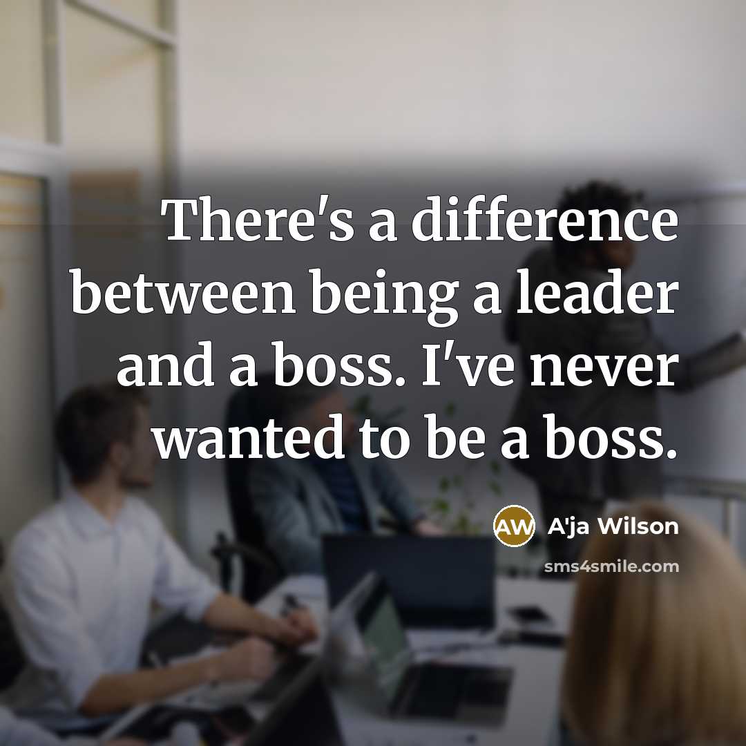 “There's a difference between being a leader and a boss. I've never wanted to be a boss.” quote by A'ja Wilson