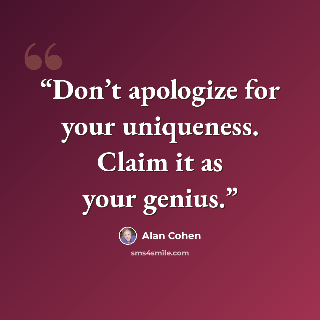 “Don’t apologize for your uniqueness. Claim it as your genius.” quote by Alan Cohen