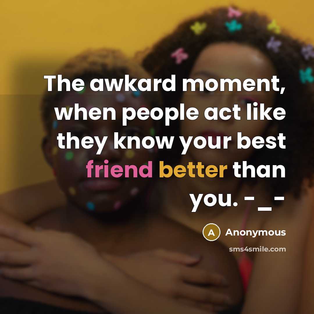 “The awkard moment, when people act like they know your best friend better than you. -_-” quote by Anonymous