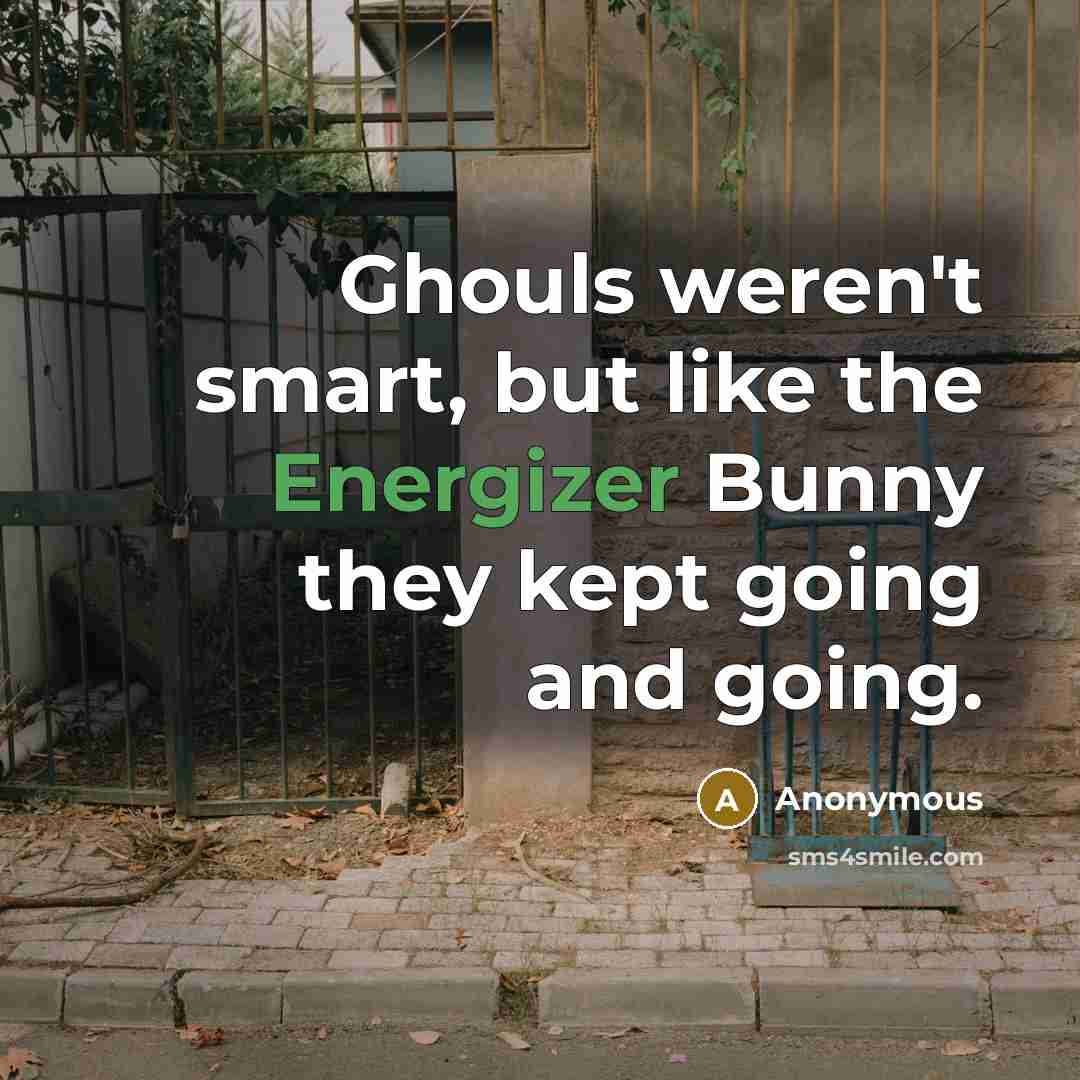 “Ghouls weren't smart, but like the Energizer Bunny they kept going and going.” quote by Anonymous