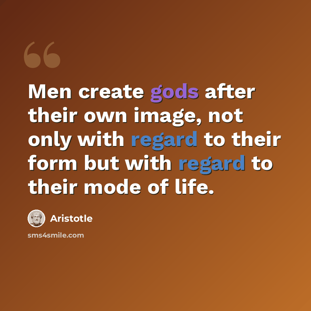 “Men create gods after their own image, not only with regard to their form but with regard to their mode of life.” quote by Aristotle